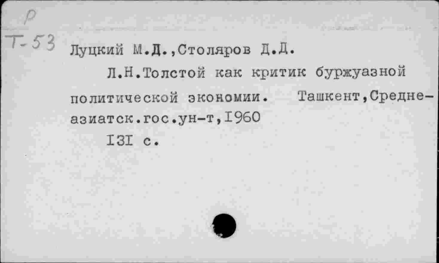 ﻿Луцкий М.Д.,Столяров Д.Д.
Л.Н.Толстой как критик буржуазной политической экономии. Ташкент,Средне азиатск.гос.ун-т,1960
131 с.